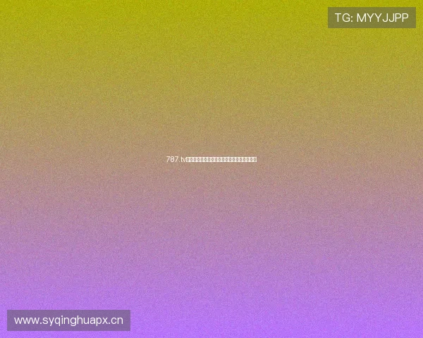 787.tv最新热门电影全网直播推荐精彩影片不容错过