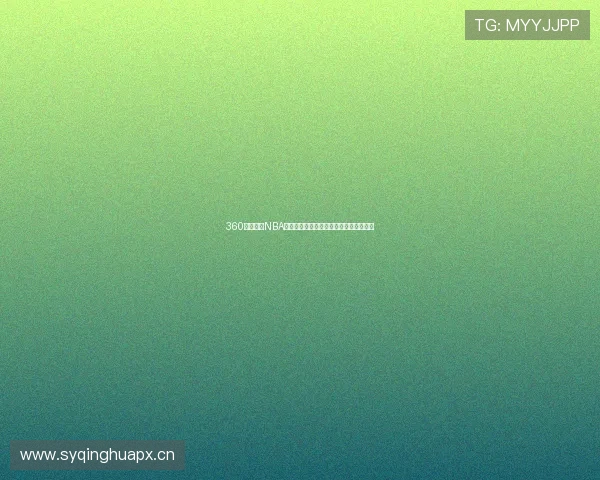 360直播篮球NBA赛事全程直播雨燕平台同步观看精彩对决 360直播篮球NBA赛事全程直播雨燕平台同步观看精彩对决